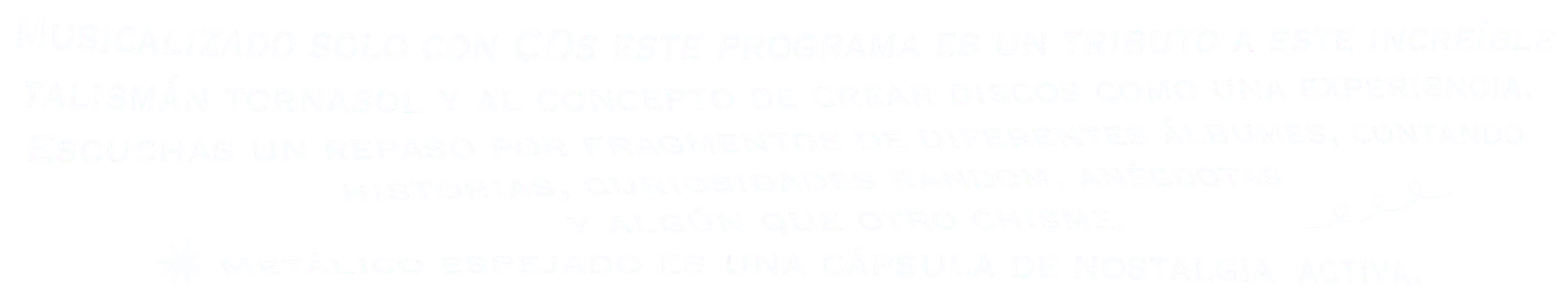 Musicalizado solo con CDs. Un tributo al increíble talismán tornasol y al concepto de crear discos como una experiencia. Fragmentos de álbumes, historias, curiosidades y algún que otro chisme.