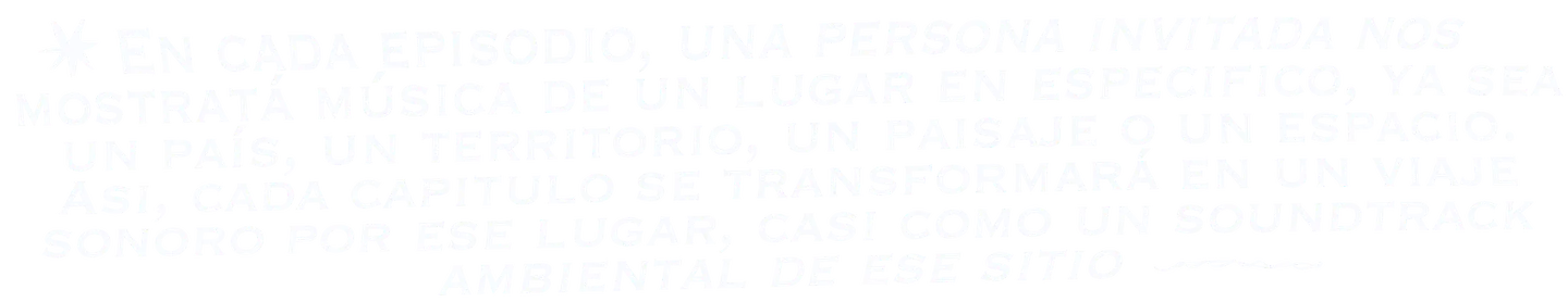 En cada episodio, una persona invitada nos mostrará música de un lugar en específico, ya sea un país, un territorio, un paisaje o un espacio. Así, cada capítulo se transformará en un viaje sonoro por ese lugar, casi como un soundtrack ambiental de ese sitio.